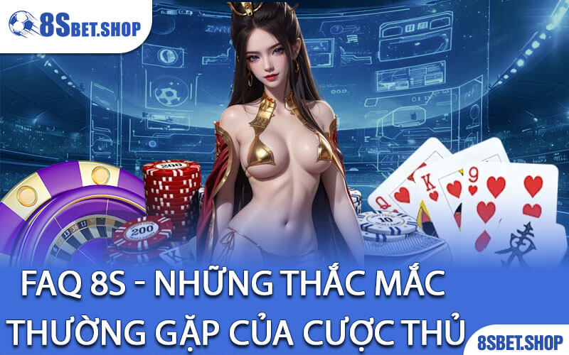 FAQ 8S - Những thắc mắc thường gặp của cược thủ